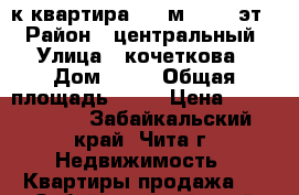 3-к квартира, 62 м², 3/5 эт. › Район ­ центральный › Улица ­ кочеткова › Дом ­ 20 › Общая площадь ­ 62 › Цена ­ 2 730 000 - Забайкальский край, Чита г. Недвижимость » Квартиры продажа   . Забайкальский край,Чита г.